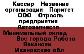 Кассир › Название организации ­ Паритет, ООО › Отрасль предприятия ­ Автозапчасти › Минимальный оклад ­ 20 000 - Все города Работа » Вакансии   . Ивановская обл.